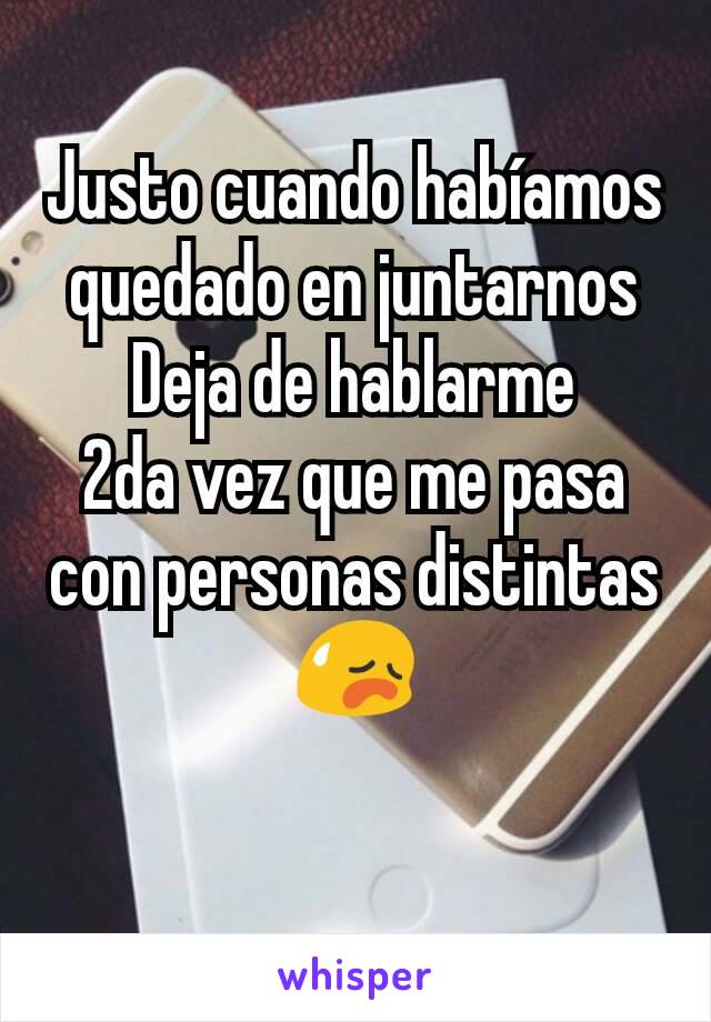 Justo cuando habíamos quedado en juntarnos
Deja de hablarme
2da vez que me pasa con personas distintas 😥