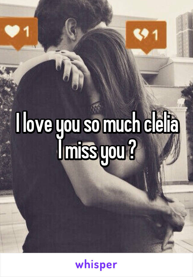 I love you so much clelia I miss you ?