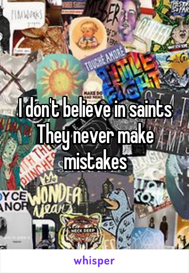 I don't believe in saints
They never make mistakes