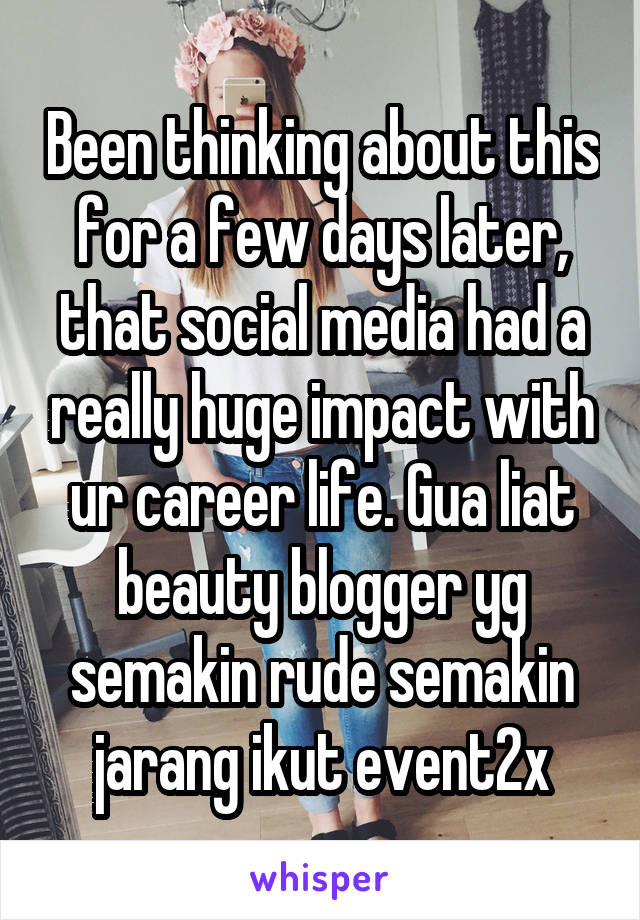 Been thinking about this for a few days later, that social media had a really huge impact with ur career life. Gua liat beauty blogger yg semakin rude semakin jarang ikut event2x