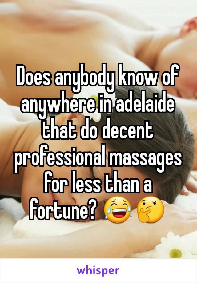 Does anybody know of anywhere in adelaide that do decent professional massages for less than a fortune? 😂🤔