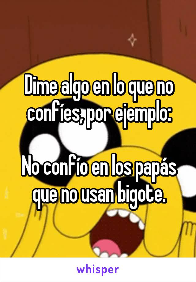 Dime algo en lo que no confíes, por ejemplo:

No confío en los papás que no usan bigote.