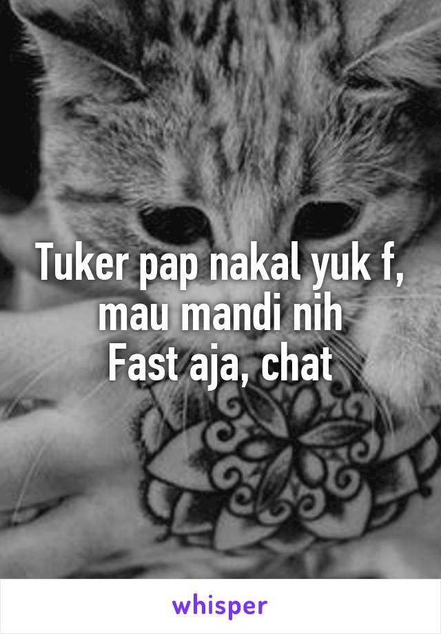 Tuker pap nakal yuk f, mau mandi nih
Fast aja, chat