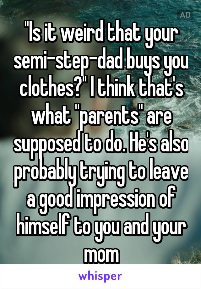 "Is it weird that your semi-step-dad buys you clothes?" I think that's what "parents" are supposed to do. He's also probably trying to leave a good impression of himself to you and your mom