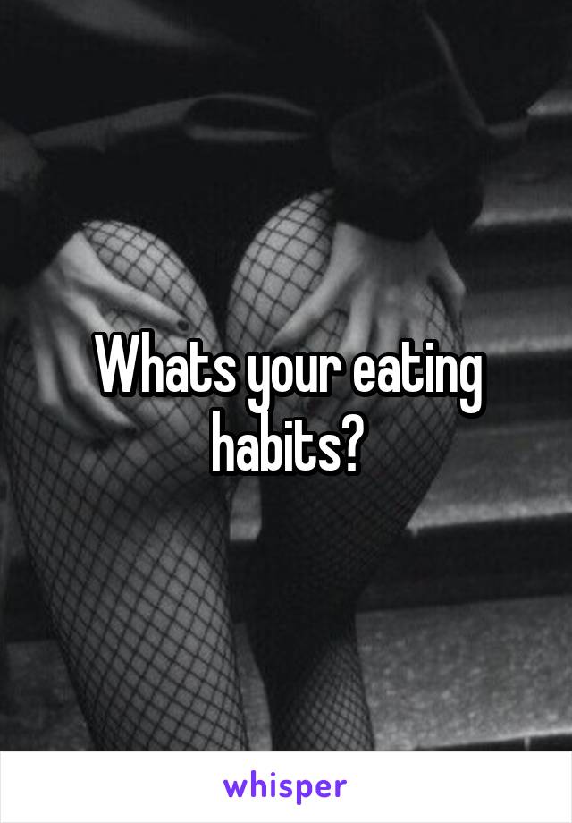 Whats your eating habits?