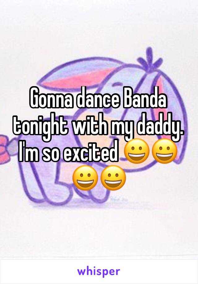 Gonna dance Banda tonight with my daddy. I'm so excited 😀😀😀😀