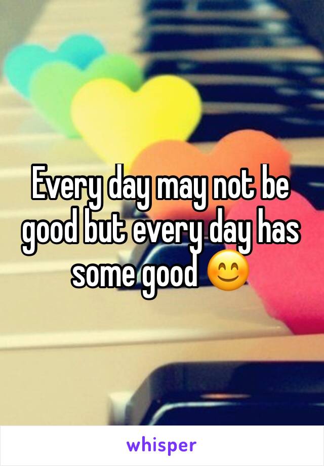 Every day may not be good but every day has some good 😊