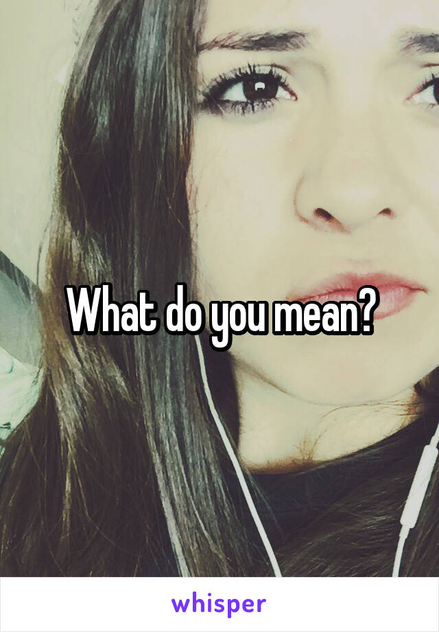 What do you mean?