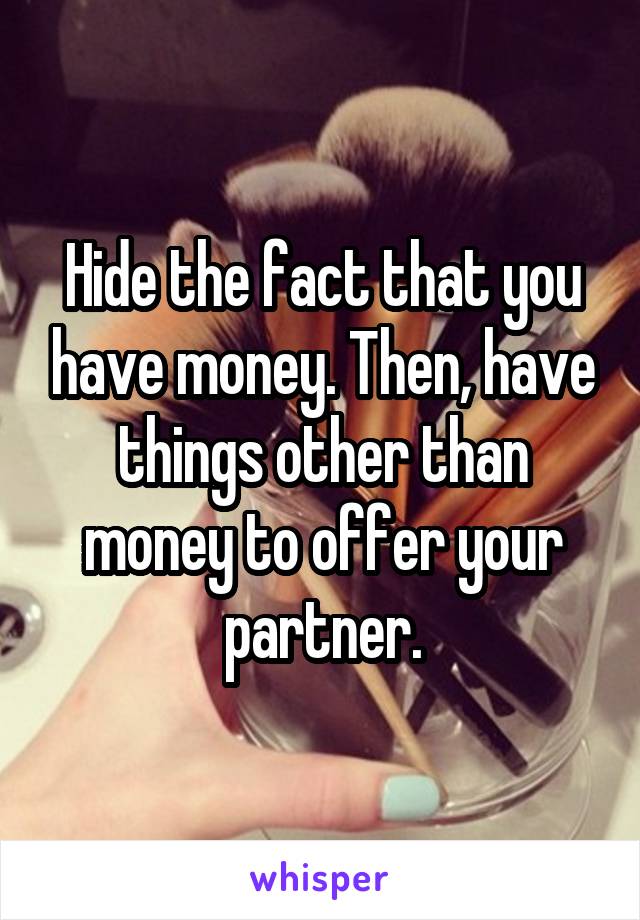 Hide the fact that you have money. Then, have things other than money to offer your partner.