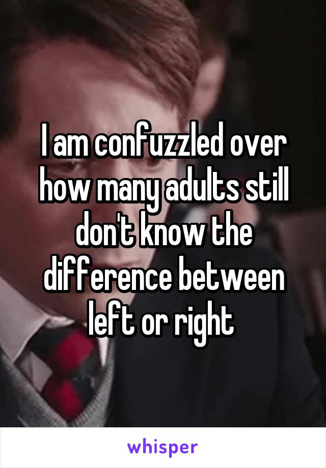 I am confuzzled over how many adults still don't know the difference between left or right 