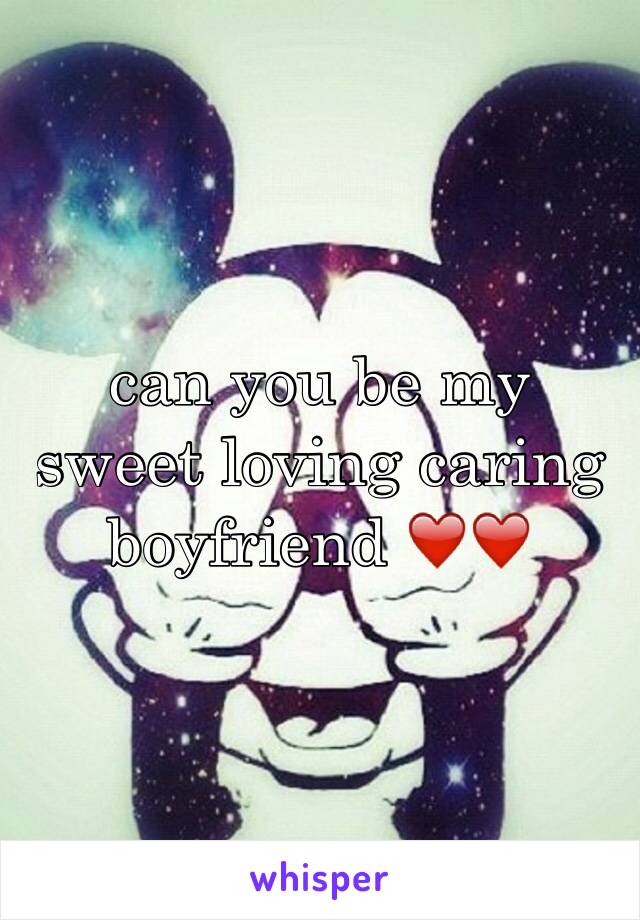 can you be my sweet loving caring boyfriend ❤️❤️