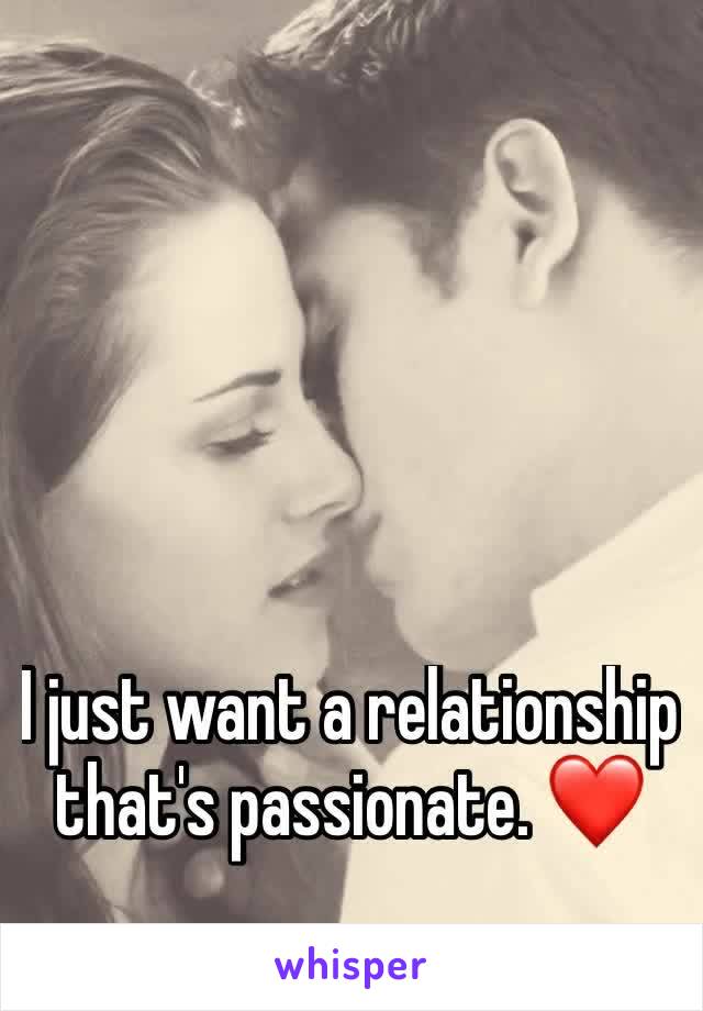 I just want a relationship that's passionate. ❤