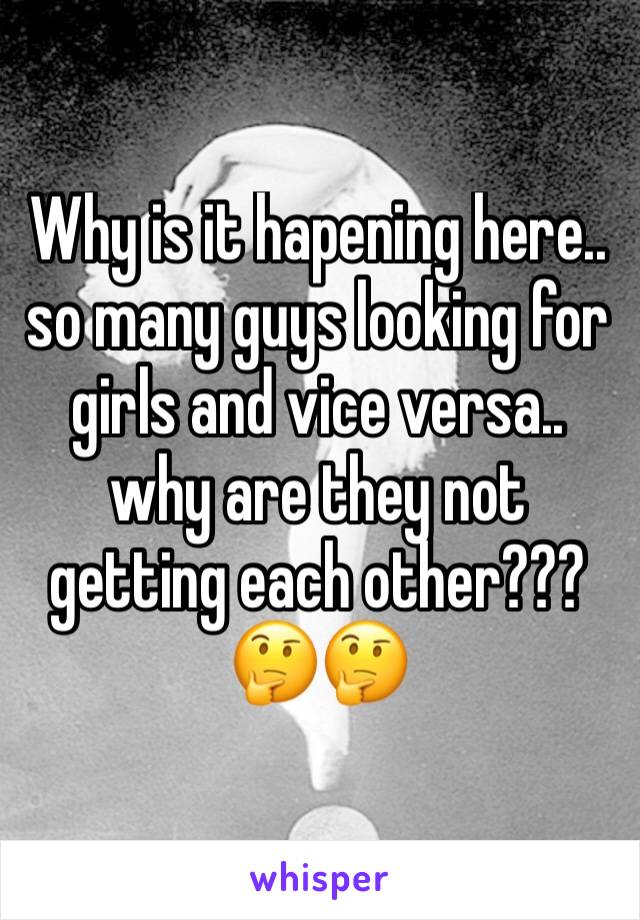 Why is it hapening here.. so many guys looking for girls and vice versa.. why are they not getting each other??? 🤔🤔