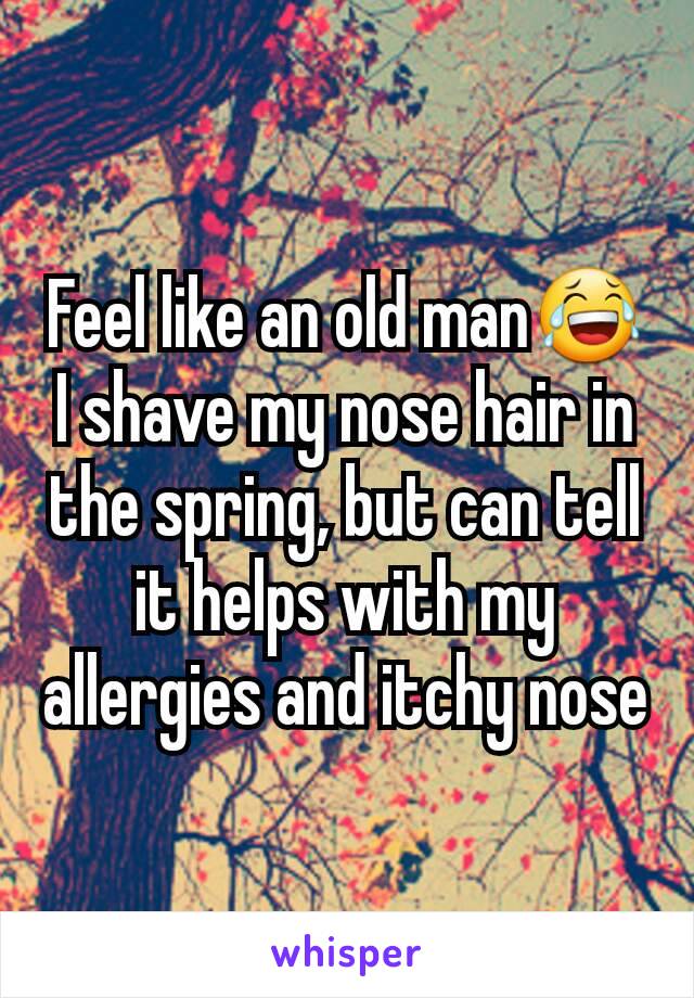 Feel like an old man😂 I shave my nose hair in the spring, but can tell it helps with my allergies and itchy nose