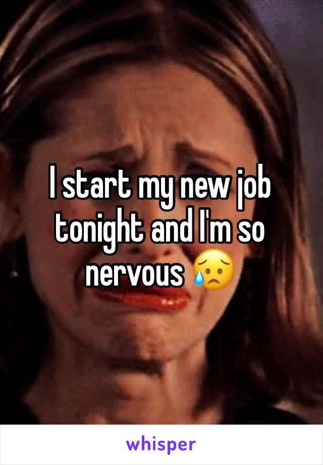 I start my new job tonight and I'm so nervous 😥