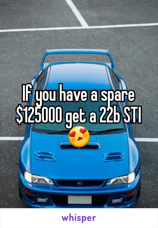 If you have a spare $125000 get a 22b STI
😍