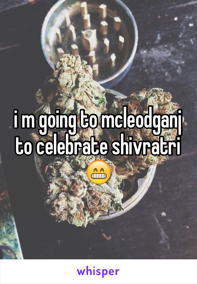 i m going to mcleodganj to celebrate shivratri 😁