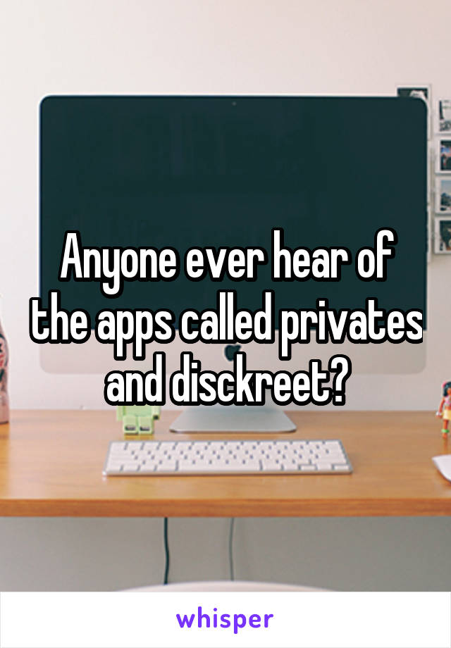 Anyone ever hear of the apps called privates and disckreet?