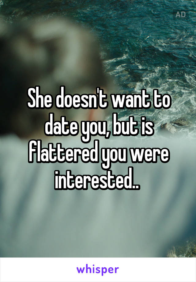 She doesn't want to date you, but is flattered you were interested.. 