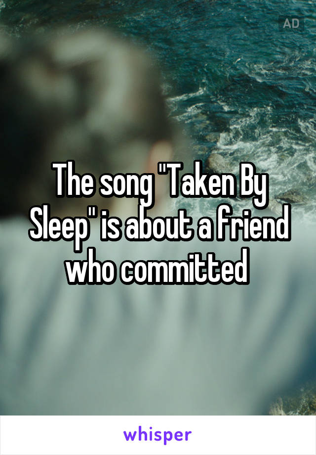 The song "Taken By Sleep" is about a friend who committed 