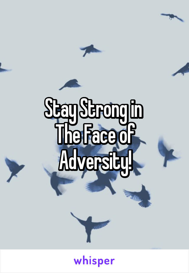 Stay Strong in 
The Face of
Adversity!