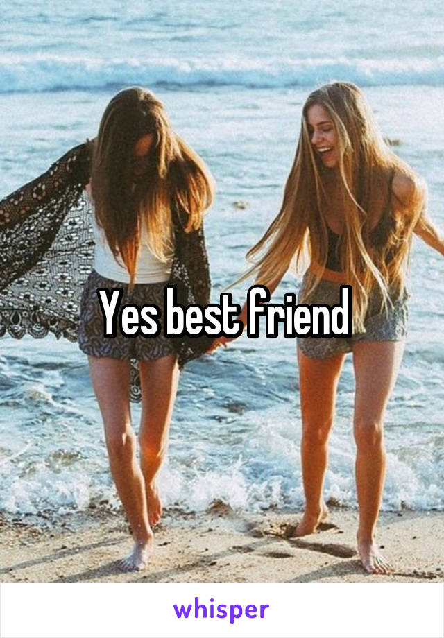 Yes best friend