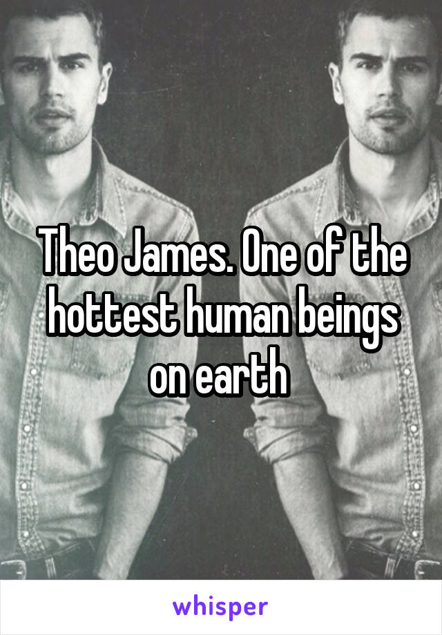 Theo James. One of the hottest human beings on earth 