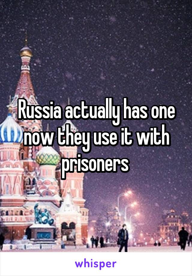 Russia actually has one now they use it with prisoners 