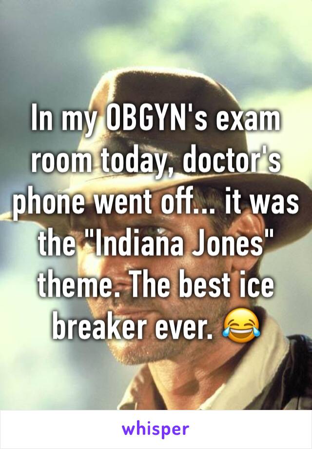 In my OBGYN's exam room today, doctor's phone went off... it was the "Indiana Jones" theme. The best ice breaker ever. 😂