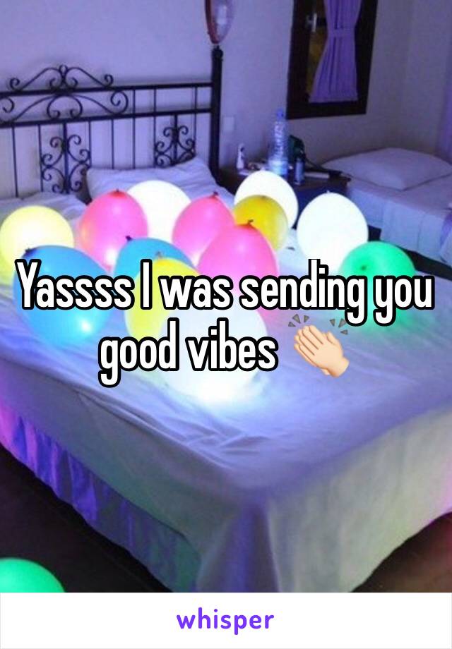 Yassss I was sending you good vibes 👏🏻