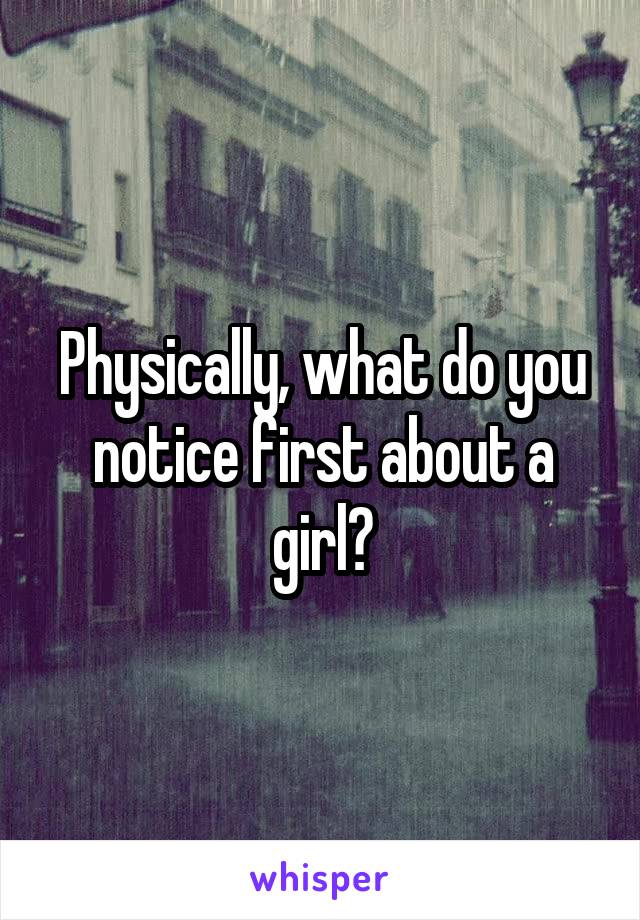 Physically, what do you notice first about a girl?