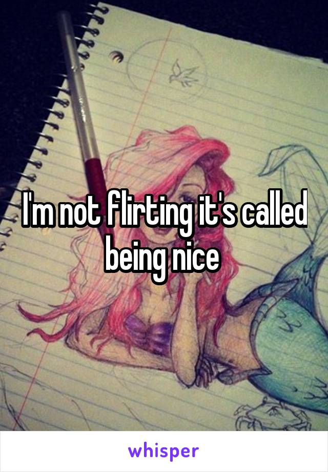 I'm not flirting it's called being nice 