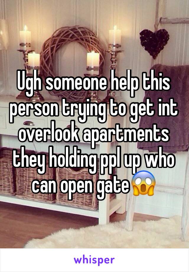 Ugh someone help this person trying to get int overlook apartments they holding ppl up who can open gate😱