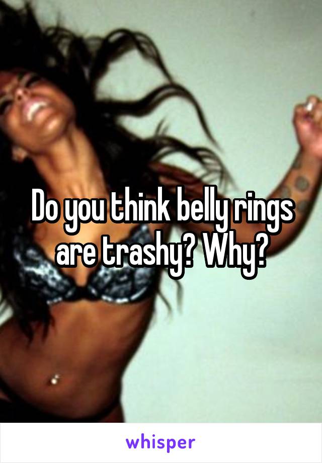 Do you think belly rings are trashy? Why?