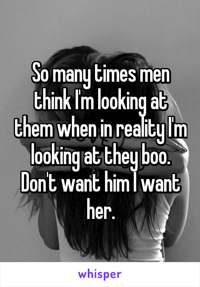 So many times men think I'm looking at them when in reality I'm looking at they boo. Don't want him I want her.