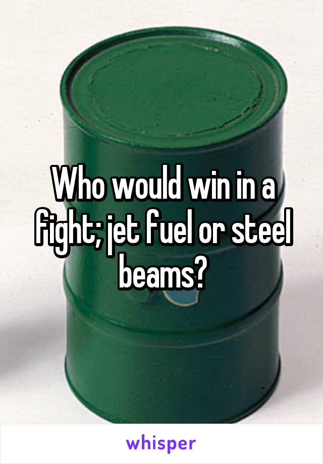 Who would win in a fight; jet fuel or steel beams?