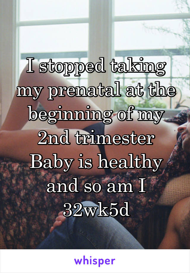 I stopped taking my prenatal at the beginning of my 2nd trimester
Baby is healthy and so am I
32wk5d