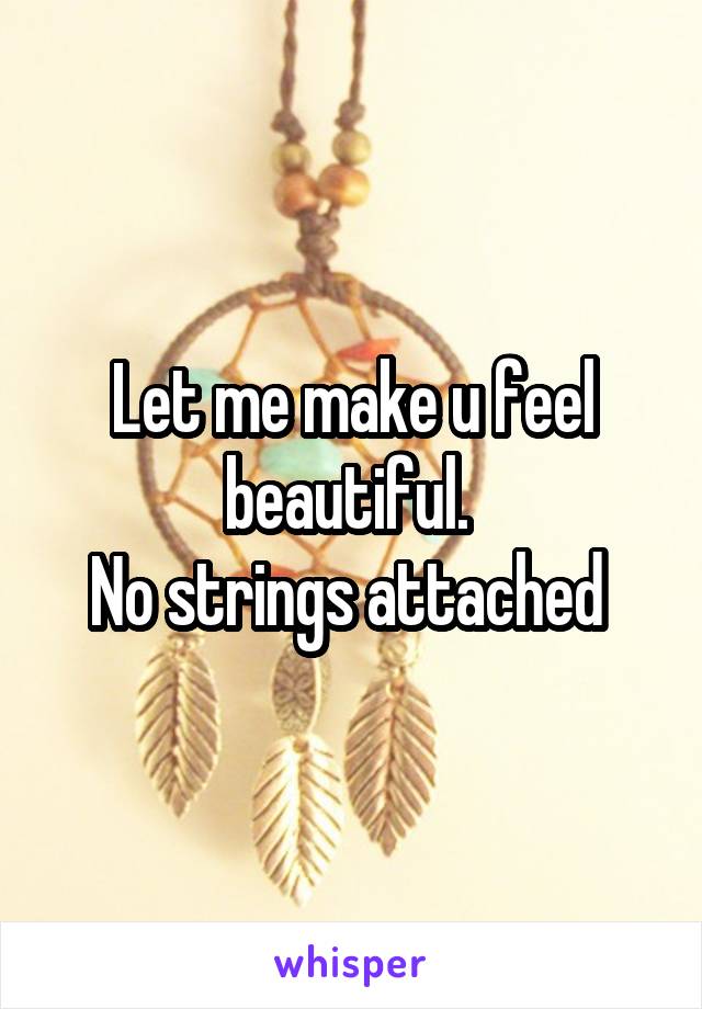 Let me make u feel beautiful. 
No strings attached 