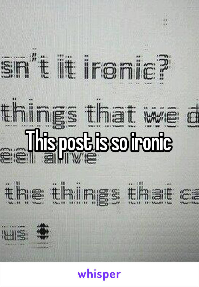 This post is so ironic 