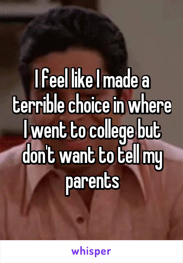 I feel like I made a terrible choice in where I went to college but don't want to tell my parents