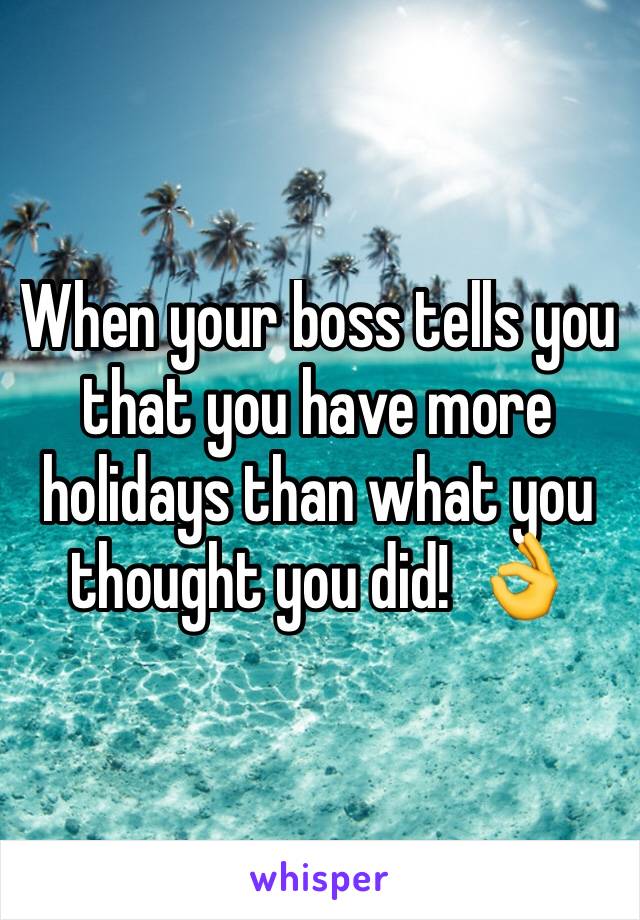 When your boss tells you that you have more holidays than what you thought you did!  👌