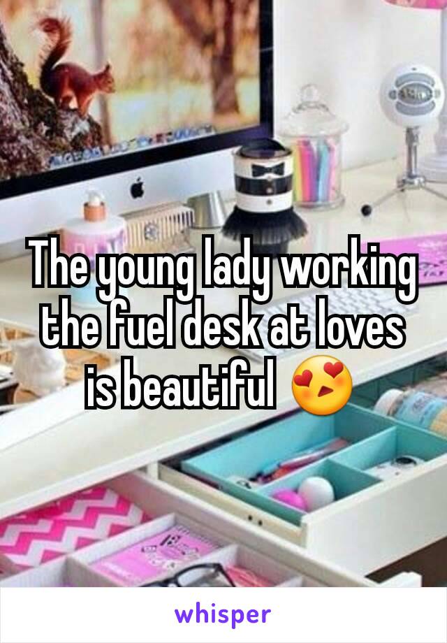 The young lady working the fuel desk at loves is beautiful 😍