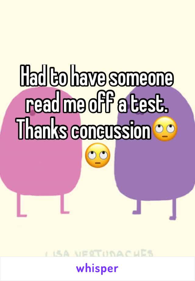 Had to have someone read me off a test. Thanks concussion🙄🙄