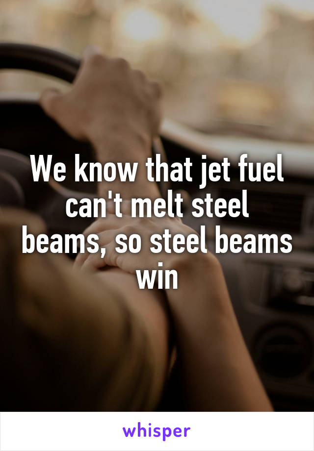 We know that jet fuel can't melt steel beams, so steel beams win