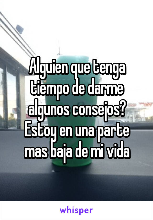 Alguien que tenga tiempo de darme algunos consejos?
Estoy en una parte mas baja de mi vida