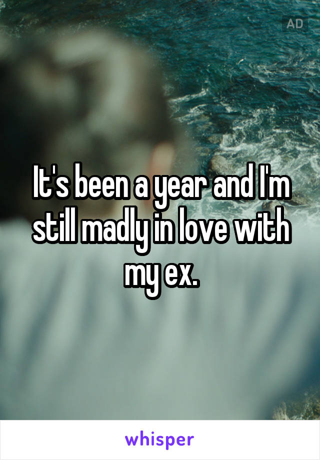 It's been a year and I'm still madly in love with my ex.