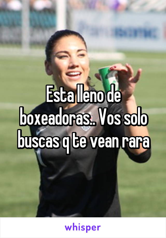 Esta lleno de boxeadoras.. Vos solo buscas q te vean rara