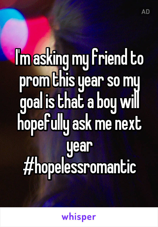 I'm asking my friend to prom this year so my goal is that a boy will hopefully ask me next year #hopelessromantic