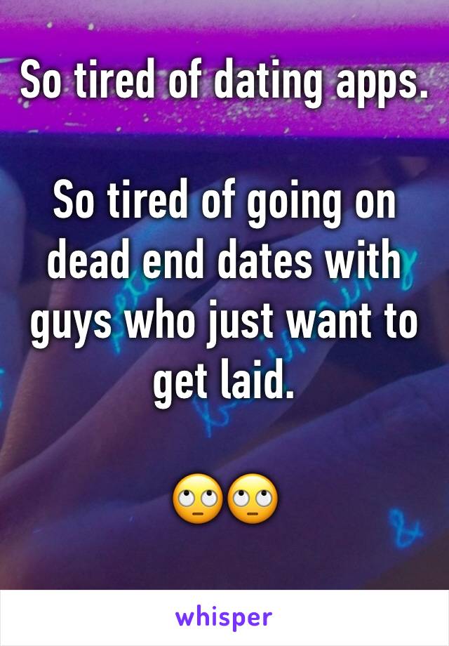 So tired of dating apps. 

So tired of going on dead end dates with guys who just want to get laid. 

🙄🙄