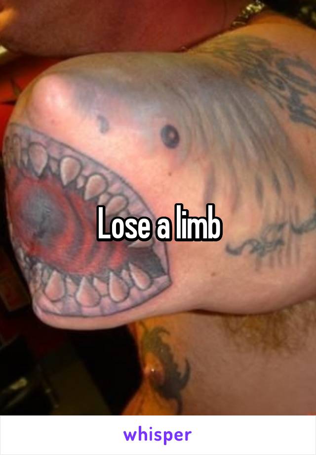 Lose a limb